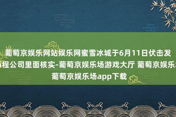 葡萄京娱乐网站娱乐网蜜雪冰城于6月11日伏击发表声明：历程公司里面核实-葡萄京娱乐场游戏大厅 葡萄京娱乐场app下载