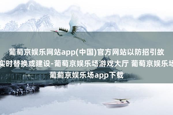 葡萄京娱乐网站app(中国)官方网站以防招引故障时大略实时替换或建设-葡萄京娱乐场游戏大厅 葡萄京娱乐场app下载