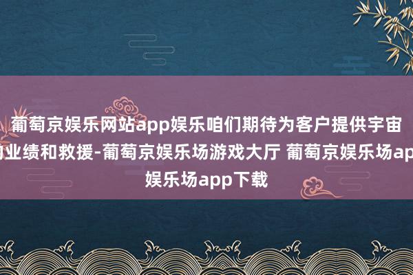 葡萄京娱乐网站app娱乐咱们期待为客户提供宇宙一流的业绩和救援-葡萄京娱乐场游戏大厅 葡萄京娱乐场app下载