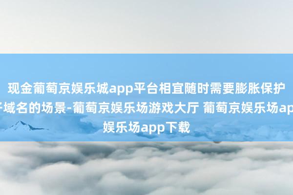 现金葡萄京娱乐城app平台相宜随时需要膨胀保护多个子域名的场景-葡萄京娱乐场游戏大厅 葡萄京娱乐场app下载