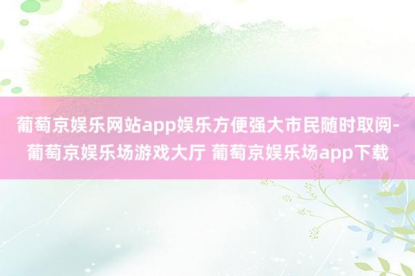 葡萄京娱乐网站app娱乐方便强大市民随时取阅-葡萄京娱乐场游戏大厅 葡萄京娱乐场app下载