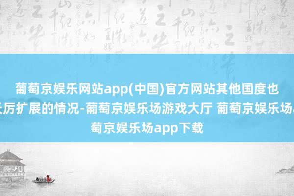 葡萄京娱乐网站app(中国)官方网站其他国度也出现了夭厉扩展的情况-葡萄京娱乐场游戏大厅 葡萄京娱乐场app下载