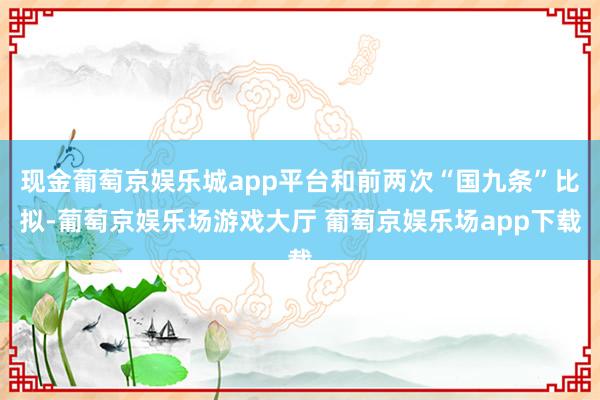 现金葡萄京娱乐城app平台和前两次“国九条”比拟-葡萄京娱乐场游戏大厅 葡萄京娱乐场app下载