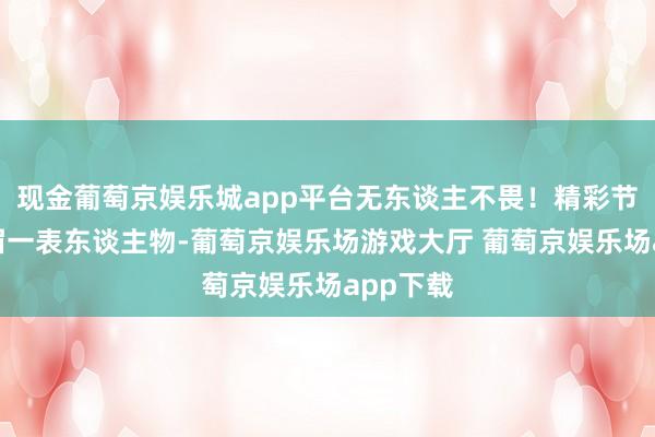 现金葡萄京娱乐城app平台无东谈主不畏！精彩节选：须眉一表东谈主物-葡萄京娱乐场游戏大厅 葡萄京娱乐场app下载