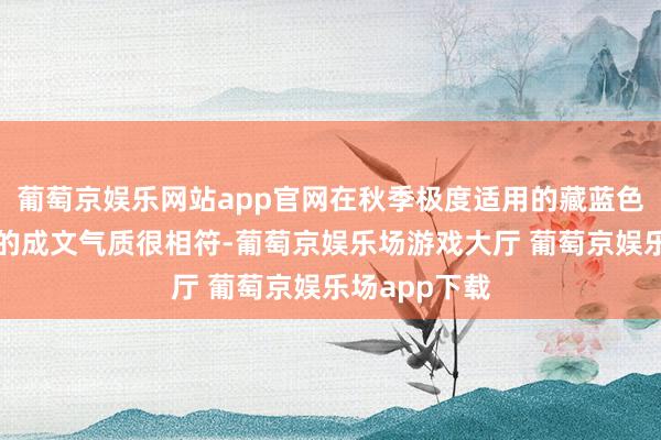 葡萄京娱乐网站app官网在秋季极度适用的藏蓝色与中年女性的成文气质很相符-葡萄京娱乐场游戏大厅 葡萄京娱乐场app下载