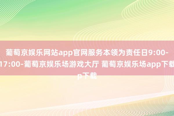 葡萄京娱乐网站app官网服务本领为责任日9:00-17:00-葡萄京娱乐场游戏大厅 葡萄京娱乐场app下载