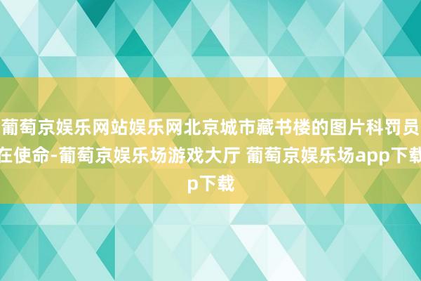 葡萄京娱乐网站娱乐网北京城市藏书楼的图片科罚员在使命-葡萄京娱乐场游戏大厅 葡萄京娱乐场app下载