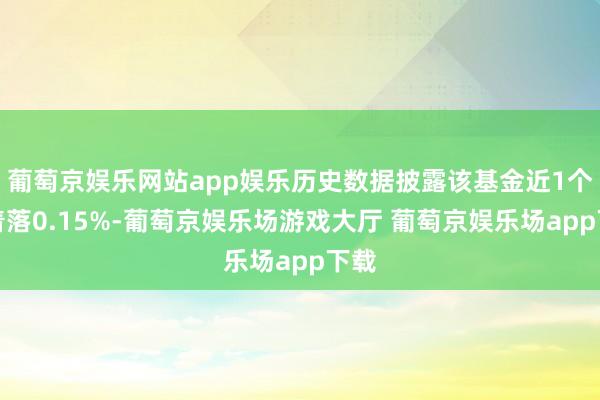 葡萄京娱乐网站app娱乐历史数据披露该基金近1个月着落0.15%-葡萄京娱乐场游戏大厅 葡萄京娱乐场app下载