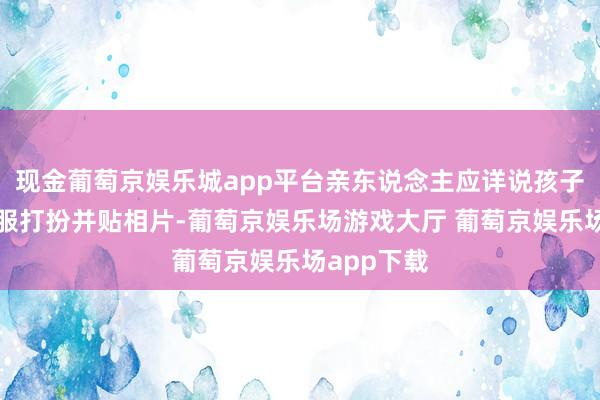 现金葡萄京娱乐城app平台亲东说念主应详说孩子走丢时衣服打扮并贴相片-葡萄京娱乐场游戏大厅 葡萄京娱乐场app下载