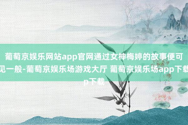 葡萄京娱乐网站app官网通过女神梅婷的故事便可见一般-葡萄京娱乐场游戏大厅 葡萄京娱乐场app下载