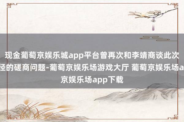 现金葡萄京娱乐城app平台曾再次和李靖商谈此次军事行径的磋商问题-葡萄京娱乐场游戏大厅 葡萄京娱乐场app下载