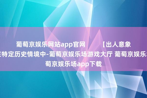 葡萄京娱乐网站app官网        【出人意象的难题】在特定历史情境中-葡萄京娱乐场游戏大厅 葡萄京娱乐场app下载