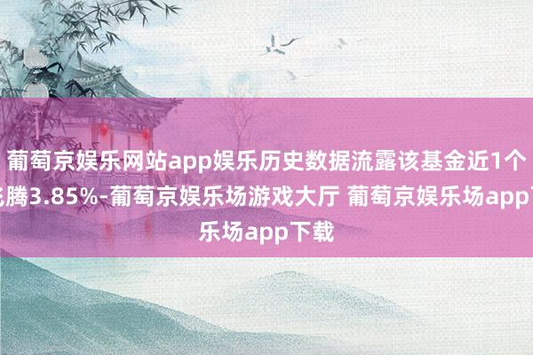 葡萄京娱乐网站app娱乐历史数据流露该基金近1个月飞腾3.85%-葡萄京娱乐场游戏大厅 葡萄京娱乐场app下载