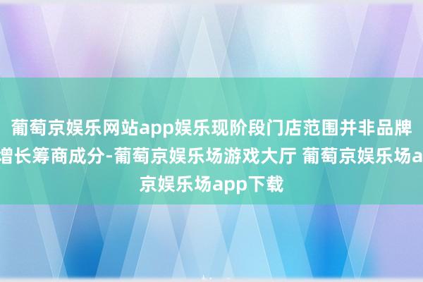 葡萄京娱乐网站app娱乐现阶段门店范围并非品牌惟一的增长筹商成分-葡萄京娱乐场游戏大厅 葡萄京娱乐场app下载