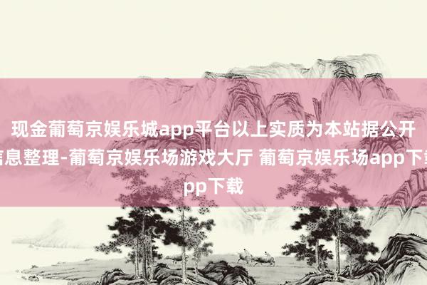 现金葡萄京娱乐城app平台以上实质为本站据公开信息整理-葡萄京娱乐场游戏大厅 葡萄京娱乐场app下载