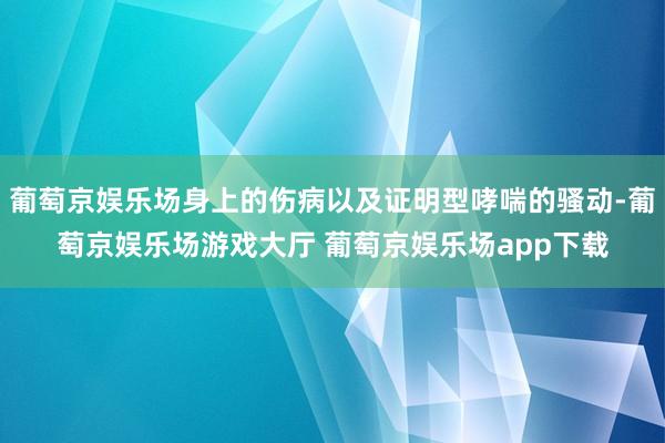 葡萄京娱乐场身上的伤病以及证明型哮喘的骚动-葡萄京娱乐场游戏大厅 葡萄京娱乐场app下载