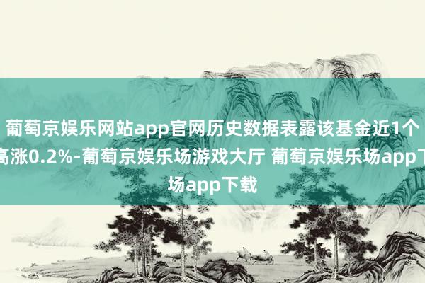 葡萄京娱乐网站app官网历史数据表露该基金近1个月高涨0.2%-葡萄京娱乐场游戏大厅 葡萄京娱乐场app下载