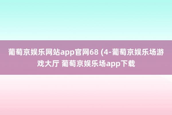 葡萄京娱乐网站app官网68 (4-葡萄京娱乐场游戏大厅 葡萄京娱乐场app下载