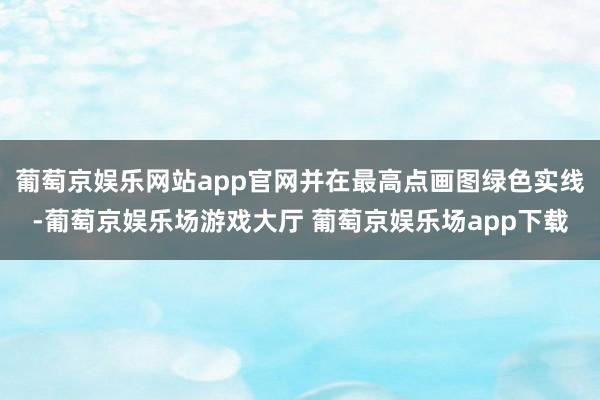 葡萄京娱乐网站app官网并在最高点画图绿色实线-葡萄京娱乐场游戏大厅 葡萄京娱乐场app下载