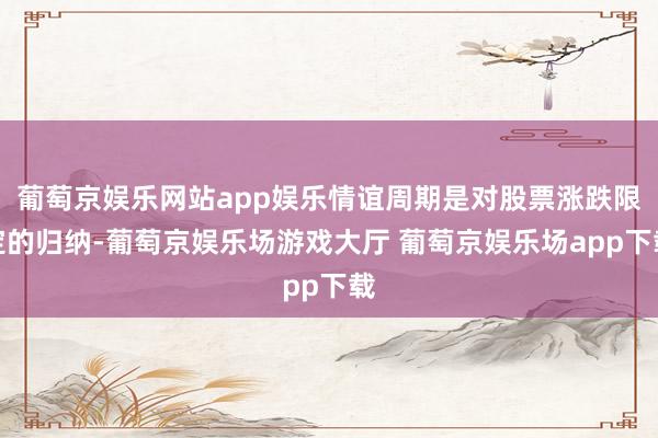 葡萄京娱乐网站app娱乐情谊周期是对股票涨跌限定的归纳-葡萄京娱乐场游戏大厅 葡萄京娱乐场app下载