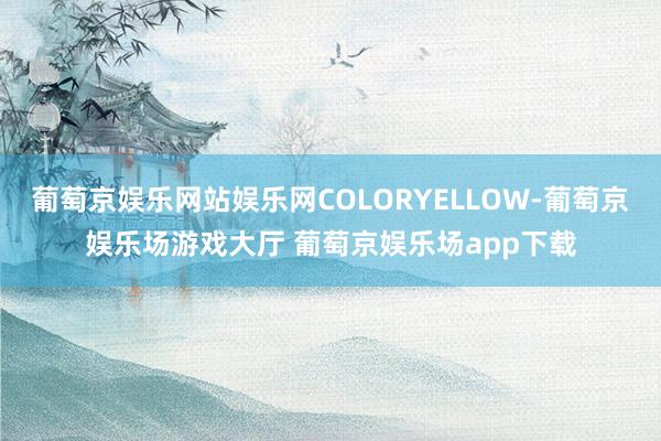 葡萄京娱乐网站娱乐网COLORYELLOW-葡萄京娱乐场游戏大厅 葡萄京娱乐场app下载