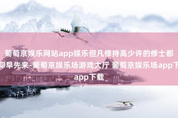 葡萄京娱乐网站app娱乐但凡修持高少许的修士都是仰早先来-葡萄京娱乐场游戏大厅 葡萄京娱乐场app下载