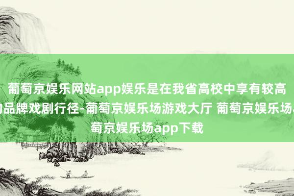 葡萄京娱乐网站app娱乐是在我省高校中享有较高著名度的品牌戏剧行径-葡萄京娱乐场游戏大厅 葡萄京娱乐场app下载