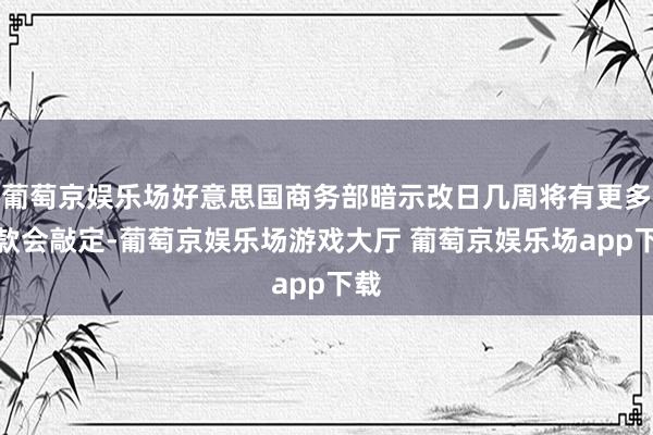 葡萄京娱乐场好意思国商务部暗示改日几周将有更多拨款会敲定-葡萄京娱乐场游戏大厅 葡萄京娱乐场app下载