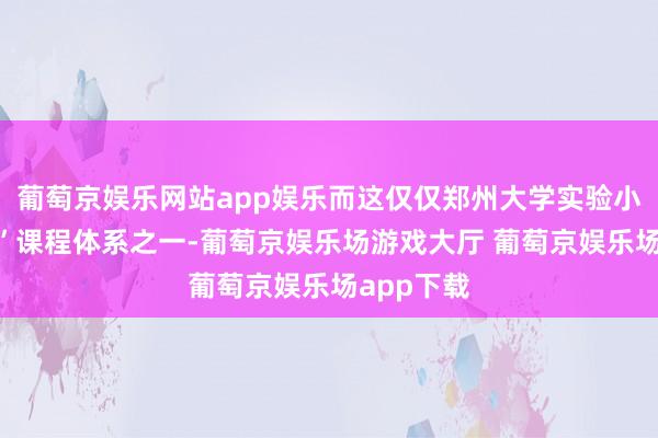 葡萄京娱乐网站app娱乐而这仅仅郑州大学实验小学“蝶梦”课程体系之一-葡萄京娱乐场游戏大厅 葡萄京娱乐场app下载