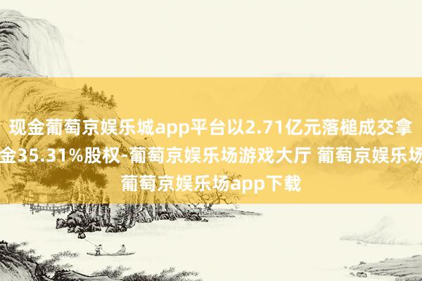 现金葡萄京娱乐城app平台以2.71亿元落槌成交拿下新华基金35.31%股权-葡萄京娱乐场游戏大厅 葡萄京娱乐场app下载