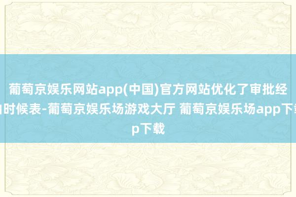 葡萄京娱乐网站app(中国)官方网站优化了审批经由时候表-葡萄京娱乐场游戏大厅 葡萄京娱乐场app下载