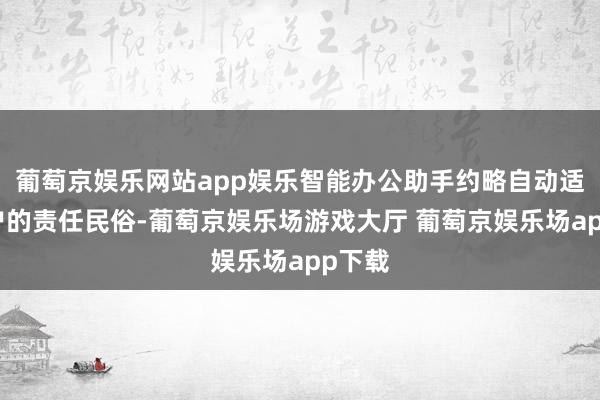 葡萄京娱乐网站app娱乐智能办公助手约略自动适利用户的责任民俗-葡萄京娱乐场游戏大厅 葡萄京娱乐场app下载