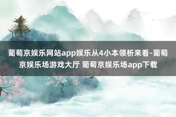 葡萄京娱乐网站app娱乐　　从4小本领析来看-葡萄京娱乐场游戏大厅 葡萄京娱乐场app下载