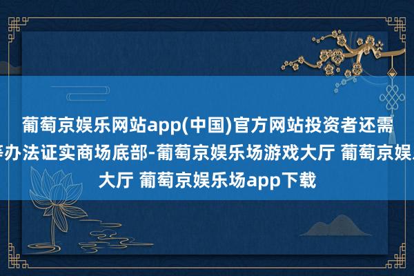 葡萄京娱乐网站app(中国)官方网站投资者还需关爱成交量等办法证实商场底部-葡萄京娱乐场游戏大厅 葡萄京娱乐场app下载