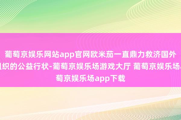 葡萄京娱乐网站app官网欧米茄一直鼎力救济国外奥比斯组织的公益行状-葡萄京娱乐场游戏大厅 葡萄京娱乐场app下载