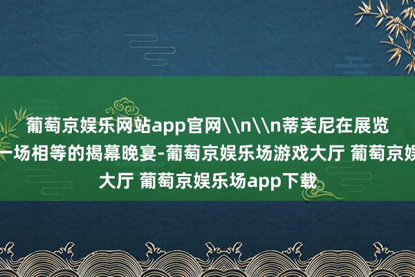 葡萄京娱乐网站app官网\n\n蒂芙尼在展览空间内举办了一场相等的揭幕晚宴-葡萄京娱乐场游戏大厅 葡萄京娱乐场app下载