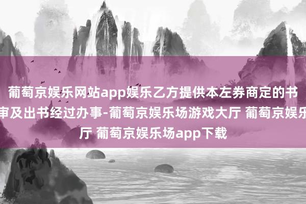 葡萄京娱乐网站app娱乐乙方提供本左券商定的书号、成书过审及出书经过办事-葡萄京娱乐场游戏大厅 葡萄京娱乐场app下载