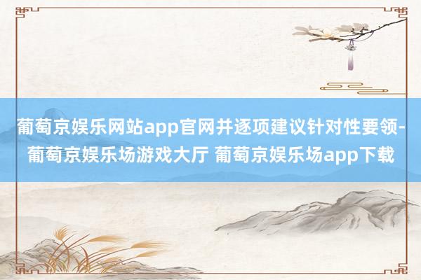 葡萄京娱乐网站app官网并逐项建议针对性要领-葡萄京娱乐场游戏大厅 葡萄京娱乐场app下载