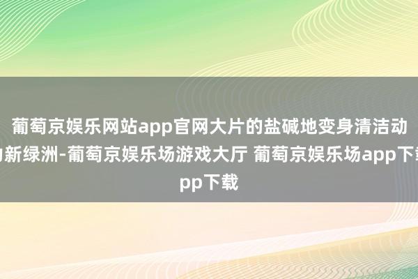 葡萄京娱乐网站app官网大片的盐碱地变身清洁动力新绿洲-葡萄京娱乐场游戏大厅 葡萄京娱乐场app下载