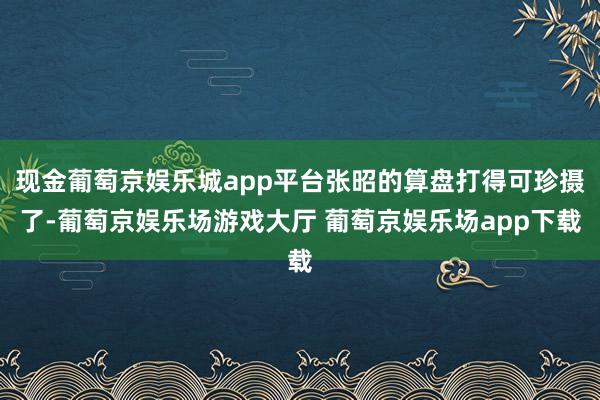 现金葡萄京娱乐城app平台张昭的算盘打得可珍摄了-葡萄京娱乐场游戏大厅 葡萄京娱乐场app下载